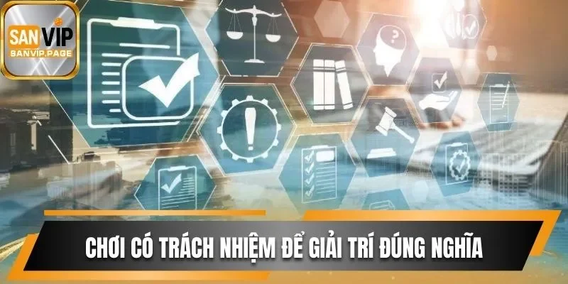 Chơi Có Trách Nhiệm Sanvip Giải Trí Đúng Mực, Hiệu Quả 1 Chơi có trách nhiệm Sanvip giúp tận hưởng giải trí đúng nghĩa
